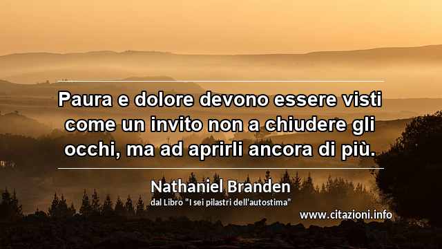 “Paura e dolore devono essere visti come un invito non a chiudere gli occhi, ma ad aprirli ancora di più.”