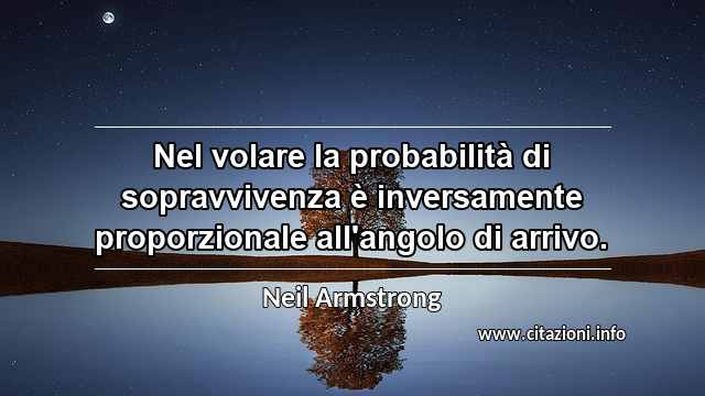 “Nel volare la probabilità di sopravvivenza è inversamente proporzionale all'angolo di arrivo.”