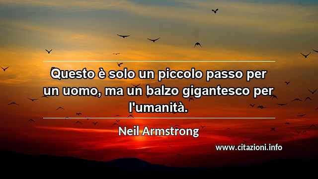 “Questo è solo un piccolo passo per un uomo, ma un balzo gigantesco per l'umanità.”