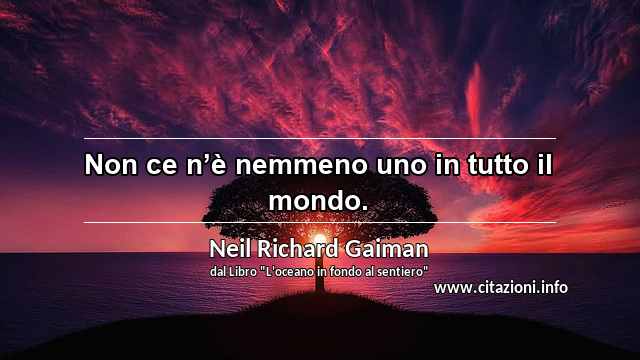 “Non ce n’è nemmeno uno in tutto il mondo.”