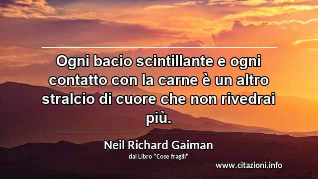 “Ogni bacio scintillante e ogni contatto con la carne è un altro stralcio di cuore che non rivedrai più.”