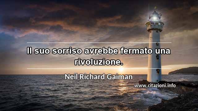 “Il suo sorriso avrebbe fermato una rivoluzione.”