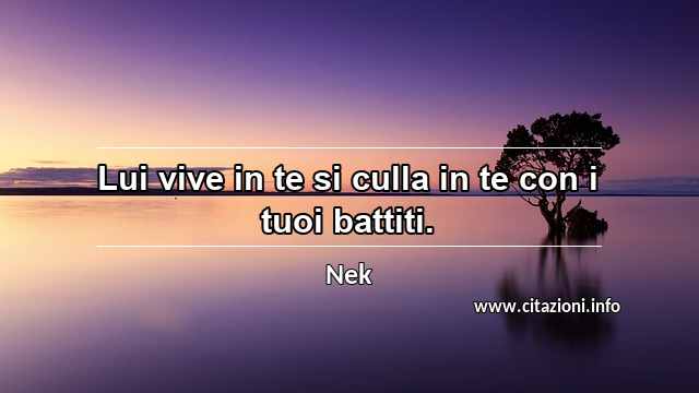 “Lui vive in te si culla in te con i tuoi battiti.”