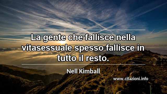 “La gente che fallisce nella vitasessuale spesso fallisce in tutto il resto.”