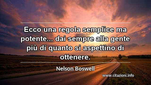 “Ecco una regola semplice ma potente... dai sempre alla gente più di quanto si aspettino di ottenere.”