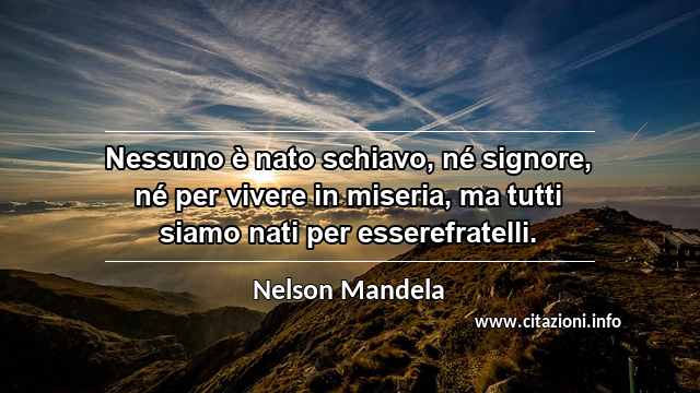 “Nessuno è nato schiavo, né signore, né per vivere in miseria, ma tutti siamo nati per esserefratelli.”