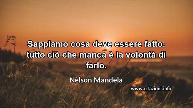 “Sappiamo cosa deve essere fatto: tutto ciò che manca è la volontà di farlo.”