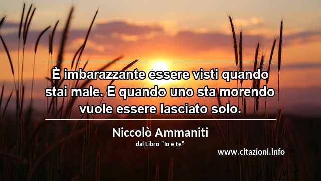 “È imbarazzante essere visti quando stai male. E quando uno sta morendo vuole essere lasciato solo.”