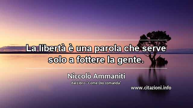 “La libertà è una parola che serve solo a fottere la gente.”