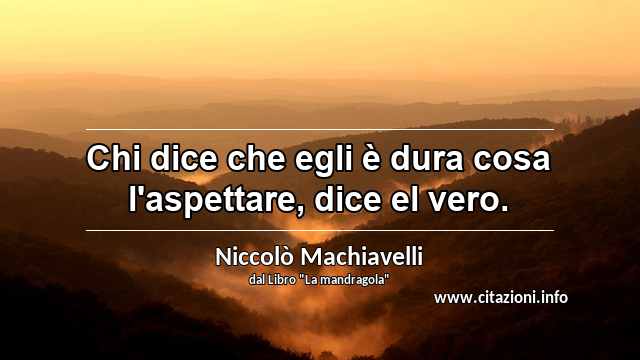 “Chi dice che egli è dura cosa l'aspettare, dice el vero.”