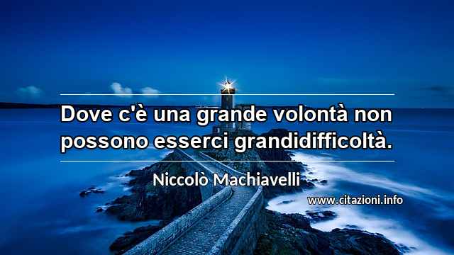 “Dove c'è una grande volontà non possono esserci grandidifficoltà.”