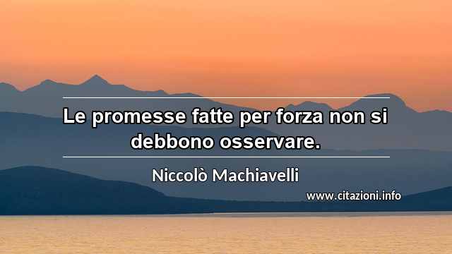 “Le promesse fatte per forza non si debbono osservare.”