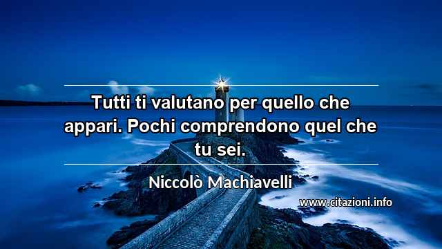 “Tutti ti valutano per quello che appari. Pochi comprendono quel che tu sei.”