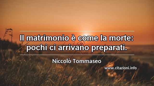 “Il matrimonio è come la morte: pochi ci arrivano preparati.”