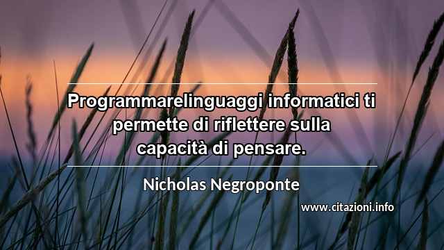 “Programmarelinguaggi informatici ti permette di riflettere sulla capacità di pensare.”