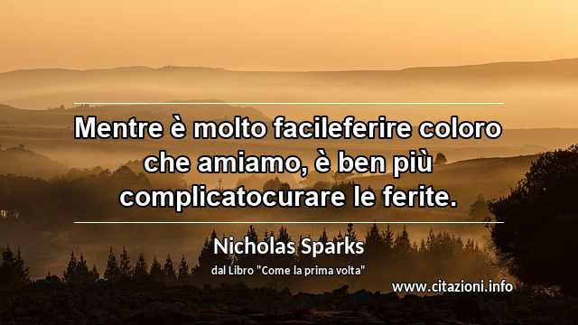 “Mentre è molto facileferire coloro che amiamo, è ben più complicatocurare le ferite.”
