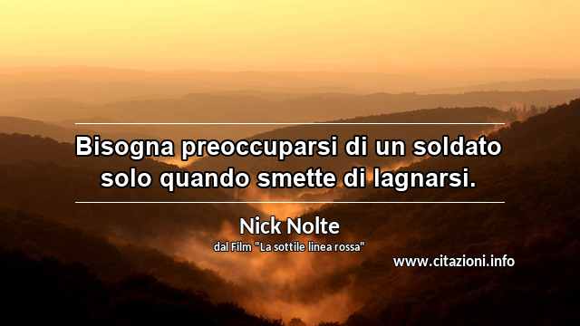 “Bisogna preoccuparsi di un soldato solo quando smette di lagnarsi.”