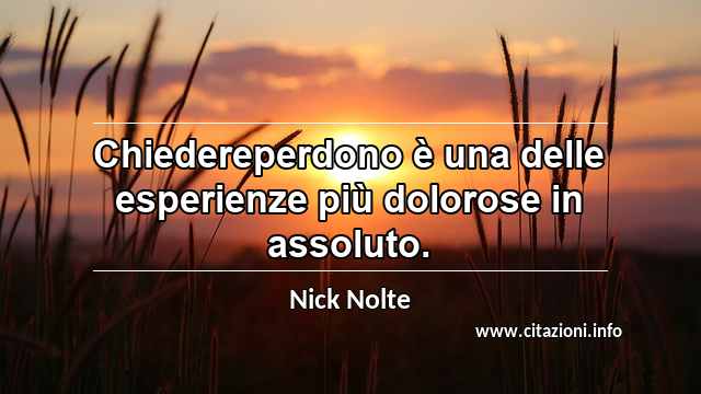 “Chiedereperdono è una delle esperienze più dolorose in assoluto.”