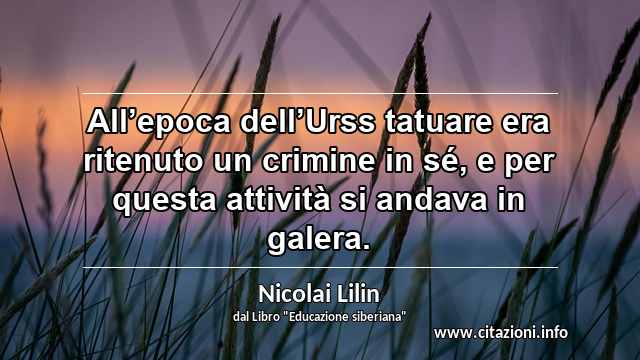 “All’epoca dell’Urss tatuare era ritenuto un crimine in sé, e per questa attività si andava in galera.”
