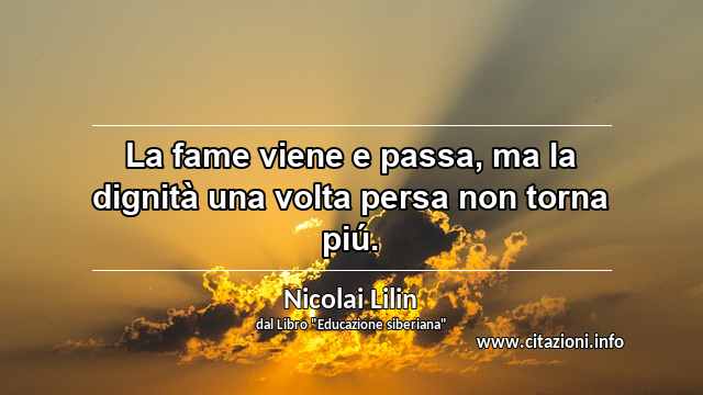 “La fame viene e passa, ma la dignità una volta persa non torna piú.”
