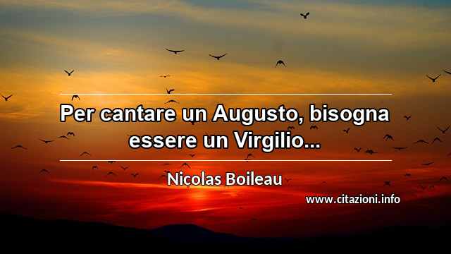 “Per cantare un Augusto, bisogna essere un Virgilio...”