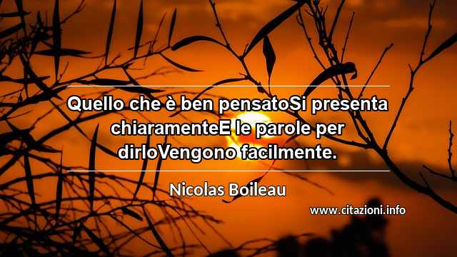 “Quello che è ben pensatoSi presenta chiaramenteE le parole per dirloVengono facilmente.”