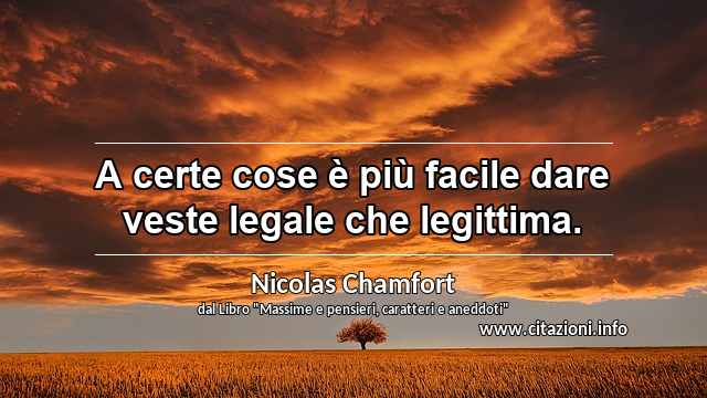 “A certe cose è più facile dare veste legale che legittima.”