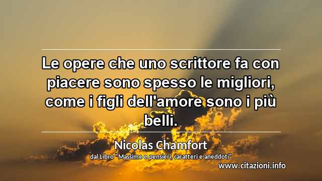 “Le opere che uno scrittore fa con piacere sono spesso le migliori, come i figli dell'amore sono i più belli.”