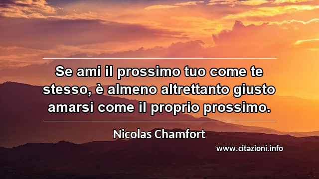 “Se ami il prossimo tuo come te stesso, è almeno altrettanto giusto amarsi come il proprio prossimo.”