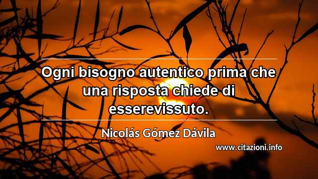 “Ogni bisogno autentico prima che una risposta chiede di esserevissuto.”