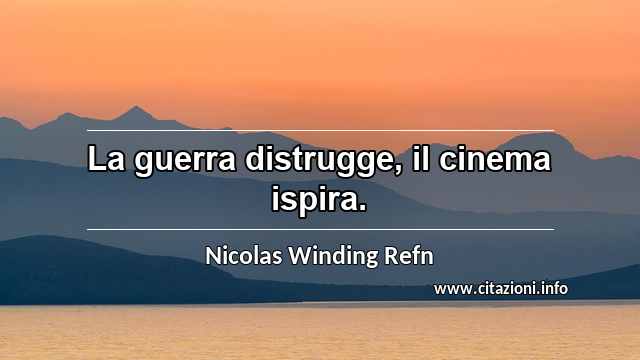 “La guerra distrugge, il cinema ispira.”