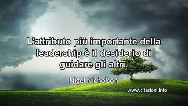 “L'attributo più importante della leadership è il desiderio di guidare gli altri.”