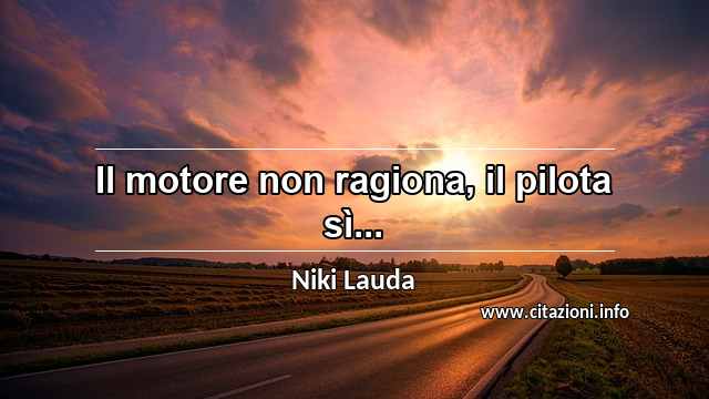 “Il motore non ragiona, il pilota sì...”