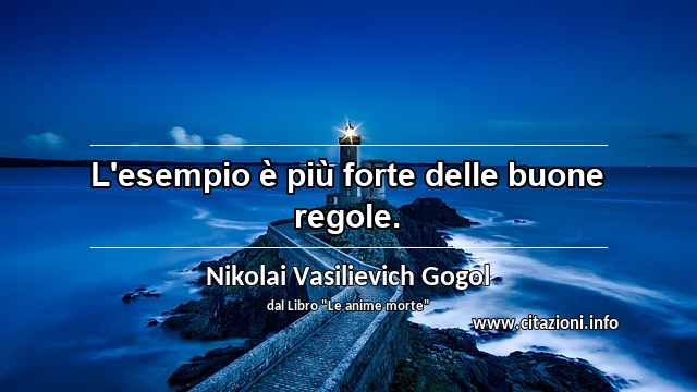 “L'esempio è più forte delle buone regole.”