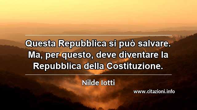 “Questa Repubblica si può salvare. Ma, per questo, deve diventare la Repubblica della Costituzione.”