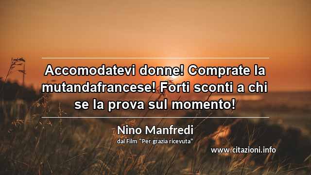 “Accomodatevi donne! Comprate la mutandafrancese! Forti sconti a chi se la prova sul momento!”