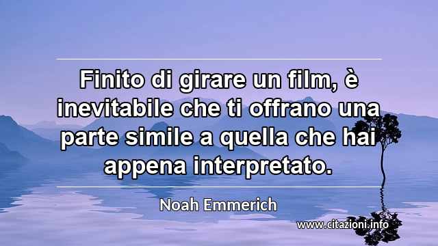 “Finito di girare un film, è inevitabile che ti offrano una parte simile a quella che hai appena interpretato.”