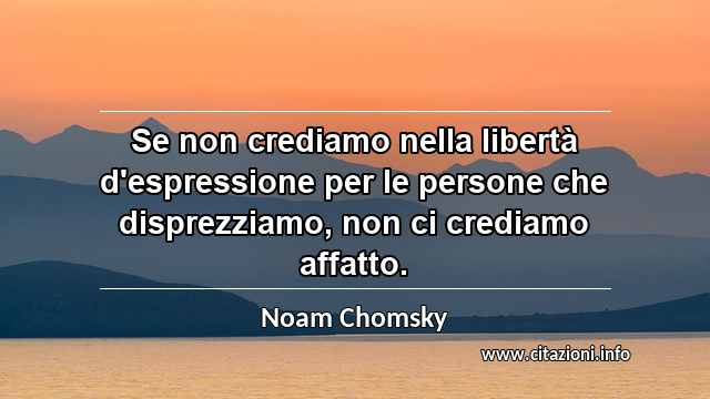 “Se non crediamo nella libertà d'espressione per le persone che disprezziamo, non ci crediamo affatto.”