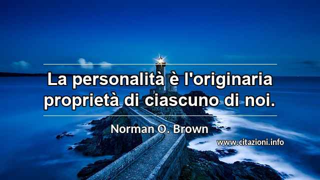 “La personalità è l'originaria proprietà di ciascuno di noi.”