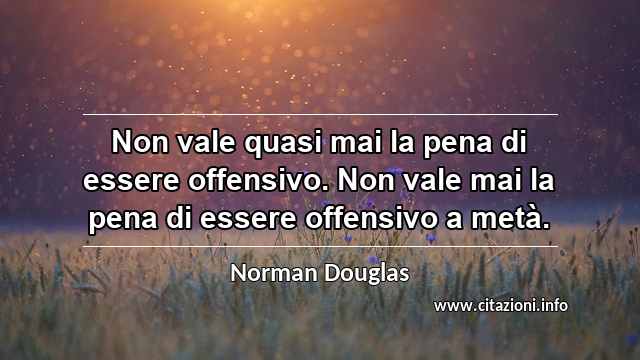 “Non vale quasi mai la pena di essere offensivo. Non vale mai la pena di essere offensivo a metà.”