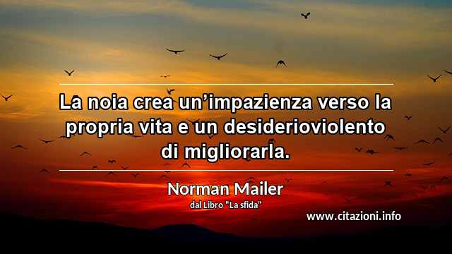 “La noia crea un’impazienza verso la propria vita e un desiderioviolento di migliorarla.”