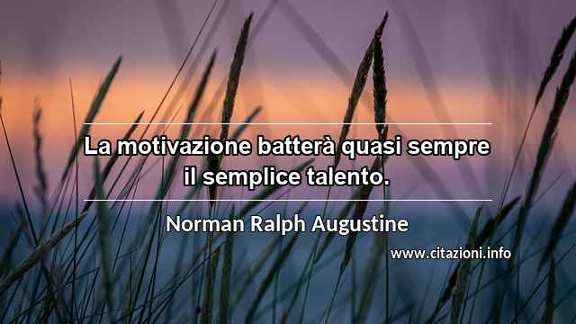 “La motivazione batterà quasi sempre il semplice talento.”