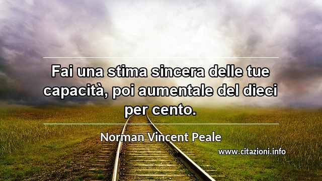 “Fai una stima sincera delle tue capacità, poi aumentale del dieci per cento.”
