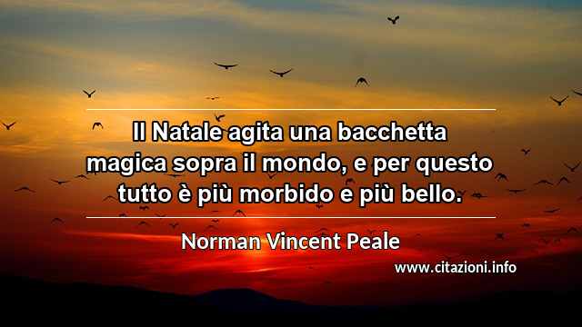 “Il Natale agita una bacchetta magica sopra il mondo, e per questo tutto è più morbido e più bello.”