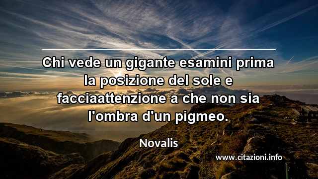 “Chi vede un gigante esamini prima la posizione del sole e facciaattenzione a che non sia l'ombra d'un pigmeo.”