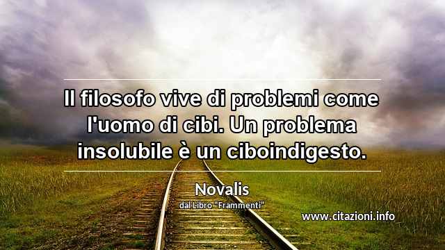 “Il filosofo vive di problemi come l'uomo di cibi. Un problema insolubile è un ciboindigesto.”