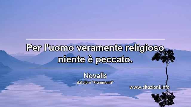 “Per l'uomo veramente religioso niente è peccato.”