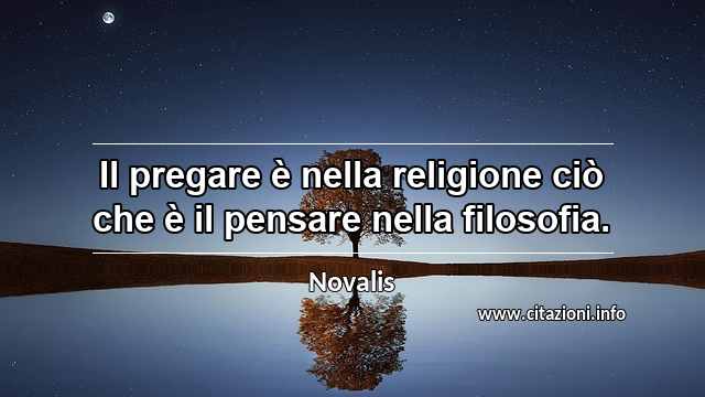 “Il pregare è nella religione ciò che è il pensare nella filosofia.”