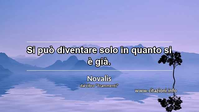 “Si può diventare solo in quanto si è già.”