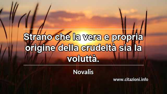 “Strano che la vera e propria origine della crudeltà sia la voluttà.”